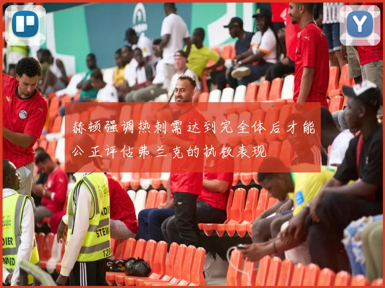 赫顿强调热刺需达到完全体后才能公正评估弗兰克的执教表现