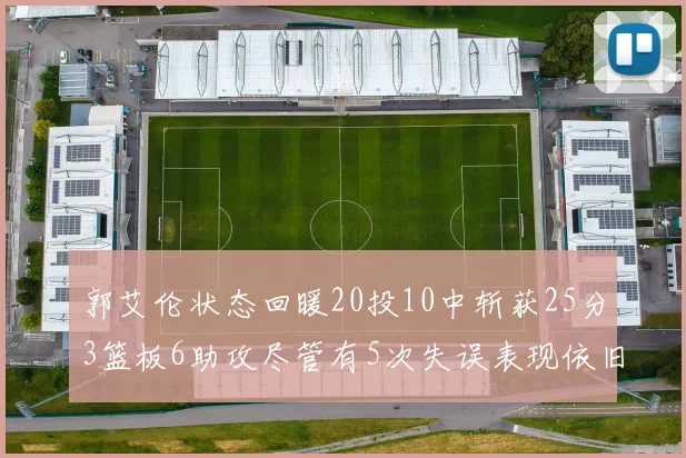 郭艾伦状态回暖20投10中斩获25分3篮板6助攻尽管有5次失误表现依旧可圈可点