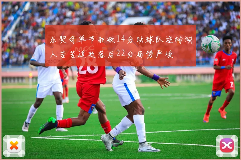 东契奇单节狂砍14分助球队逆转湖人苦苦追赶落后22分局势严峻