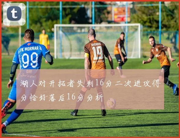 湖人对开拓者失利16分二次进攻得分恰好落后16分分析