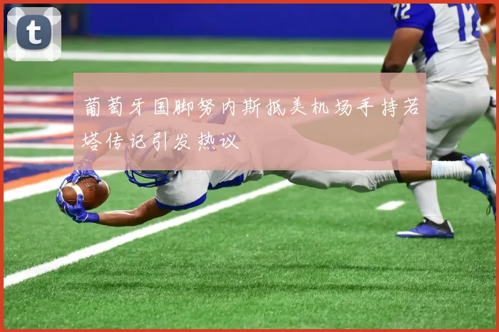 葡萄牙国脚努内斯抵美机场手持若塔传记引发热议