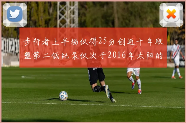 步行者上半场仅得25分创近十年联盟第二低纪录仅次于2016年太阳的22分